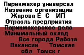 Парикмахер-универсал › Название организации ­ Жарова Е. С., ИП › Отрасль предприятия ­ Парикмахерское дело › Минимальный оклад ­ 70 000 - Все города Работа » Вакансии   . Томская обл.,Томск г.